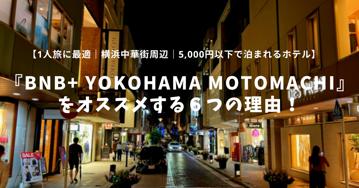 R4.9.13-1 【1人旅に最適】『bnb+ Yokohama Motomachi』をオススメする６つの理由！【横浜中華街周辺｜5,000円以下で泊まれるホテル】